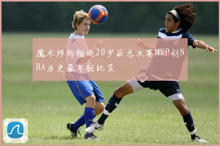 魔术师约翰逊20岁获总决赛MVP创NBA历史最年轻纪录