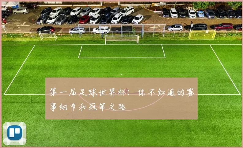 第一届足球世界杯:你不知道的赛事细节和冠军之路
