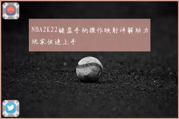 NBA2K22键盘手柄操作映射详解助力玩家快速上手