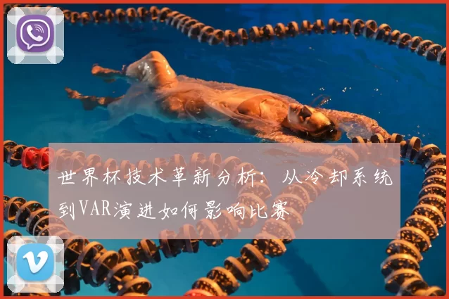 世界杯技术革新分析:从冷却系统到VAR演进如何影响比赛