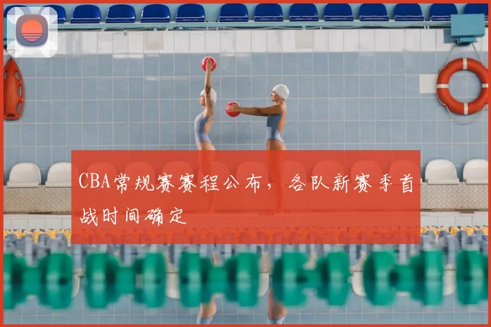 CBA常规赛赛程公布，各队新赛季首战时间确定