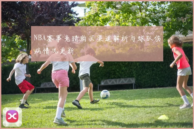 NBA赛事竞猜购买渠道解析与球队伤病情况更新
