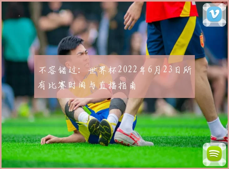 不容错过:世界杯2022年6月23日所有比赛时间与直播指南