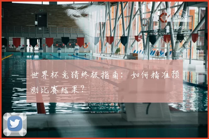 世界杯竞猜终极指南:如何精准预测比赛结果?