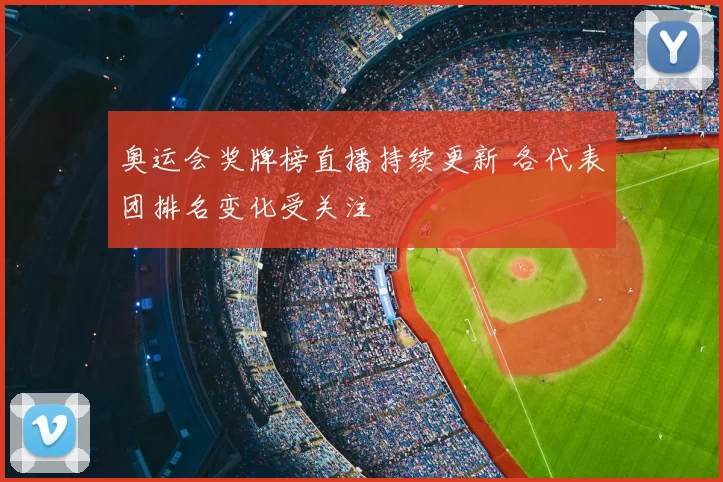 奥运会奖牌榜直播持续更新 各代表团排名变化受关注