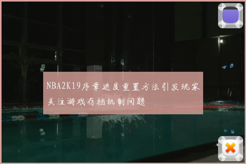 NBA2K19序章进度重置方法引发玩家关注游戏存档机制问题