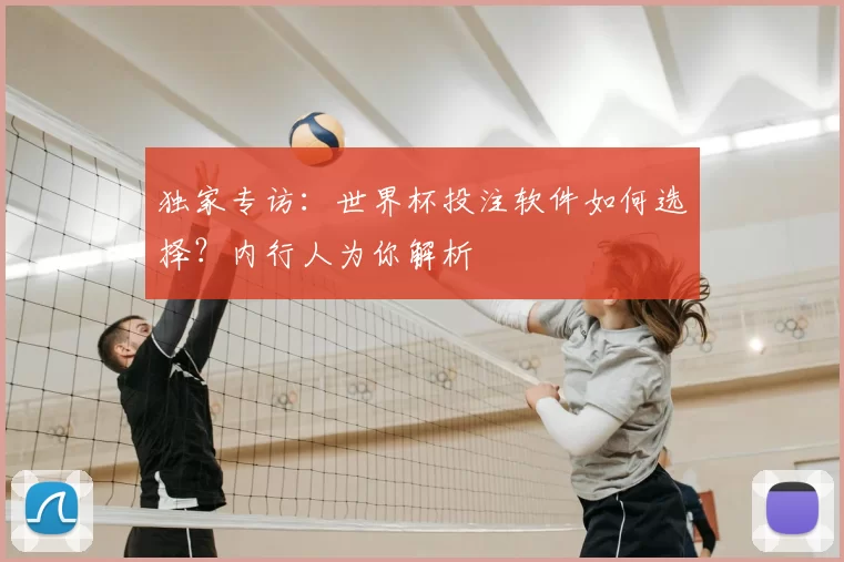 独家专访:世界杯投注软件如何选择?内行人为你解析