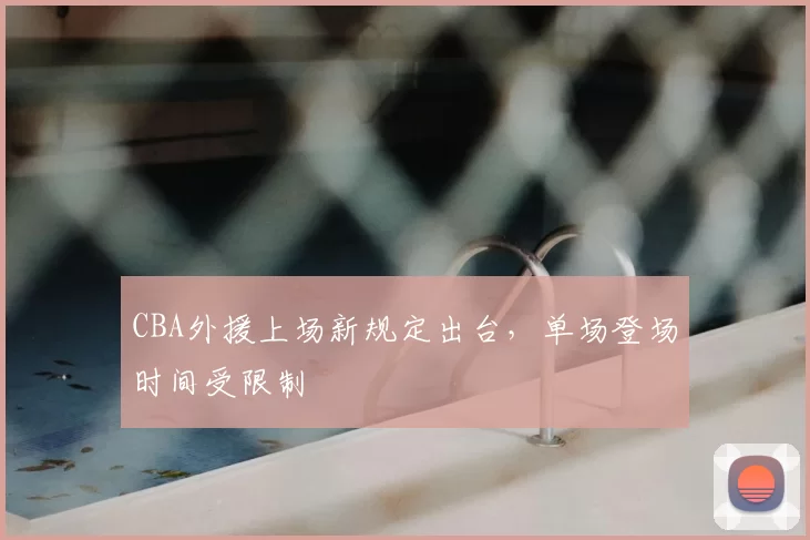 CBA外援上场新规定出台，单场登场时间受限制