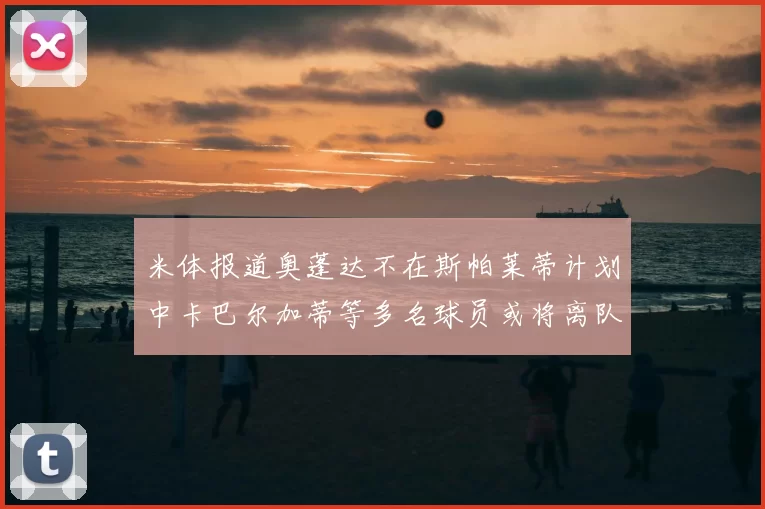 米体报道奥蓬达不在斯帕莱蒂计划中卡巴尔加蒂等多名球员或将离队