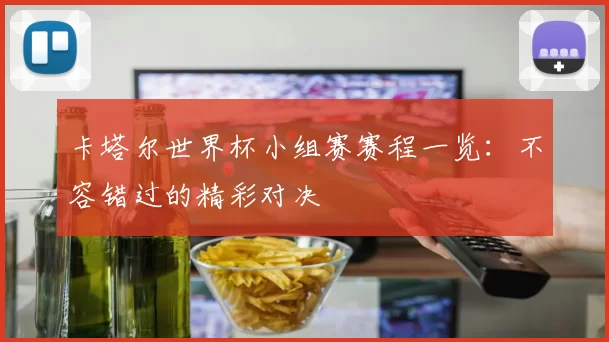 卡塔尔世界杯小组赛赛程一览:不容错过的精彩对决