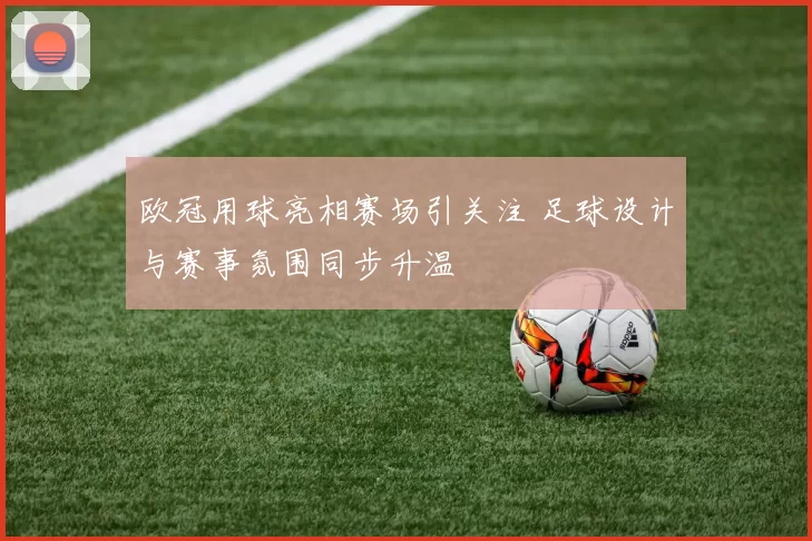 欧冠用球亮相赛场引关注 足球设计与赛事氛围同步升温
