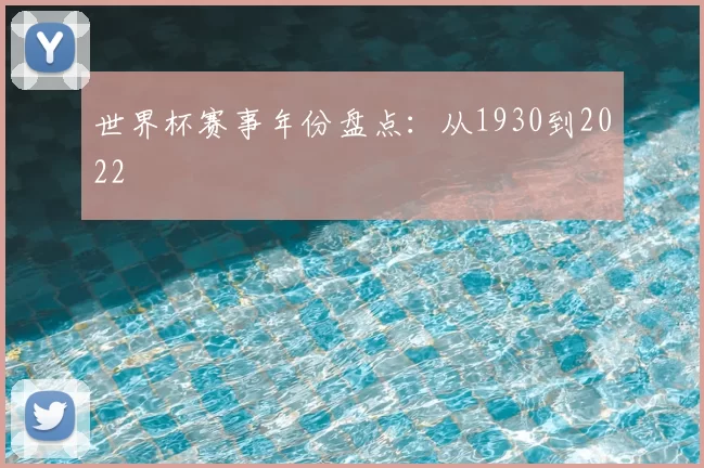 世界杯赛事年份盘点:从1930到2022